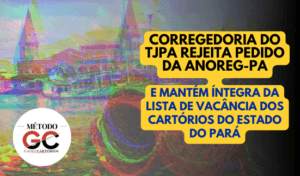 Read more about the article Corregedoria do TJPA rejeita pedido da ANOREG-PA e mantém íntegra da lista de vacância dos cartórios do estado