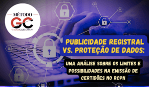 Read more about the article Publicidade Registral vs. Proteção de Dados: Uma análise sobre os limites e possibilidades na emissão de certidões no RCPN