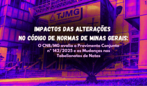 Read more about the article Impactos das Alterações no Código de Normas de Minas gerais: O CNB/MG avalia o Provimento Conjunto nº 142/2025 e as Mudanças nos Tabelionatos de Notas