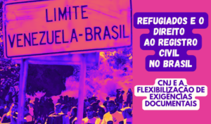 Read more about the article Refugiados e o Direito ao Registro Civil no Brasil: CNJ e a Flexibilização de Exigências Documentais