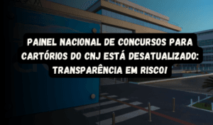 Read more about the article Painel Nacional de Concursos para Cartórios do CNJ está desatualizado: Transparência em Risco!