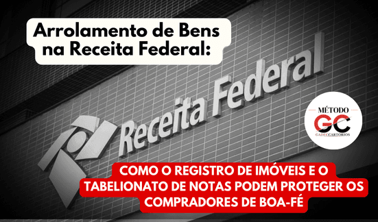 You are currently viewing Arrolamento de Bens na Receita Federal: Como o Registro de Imóveis e o Tabelionato de Notas Podem Proteger os Compradores de Boa-fé