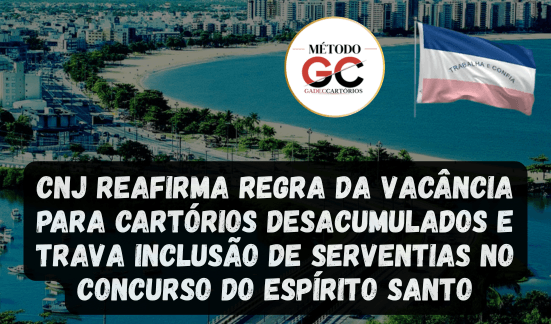 Read more about the article CNJ reafirma regra da vacância para cartórios desacumulados e trava inclusão de serventias no concurso do Espírito Santo