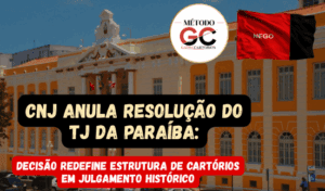 Read more about the article CNJ Anula Resolução do TJ da Paraíba e Redefine Estrutura de Cartórios em Decisão Histórica